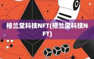 格兰堂科技NFT(格兰堂科技NFT)