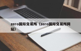 zero国际交易所（zero国际交易所网站）