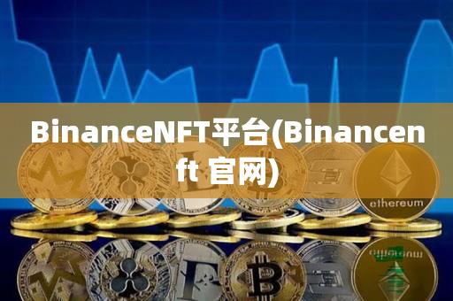 BinanceNFT平台(Binancenft 官网)-第1张图片-尚力财经