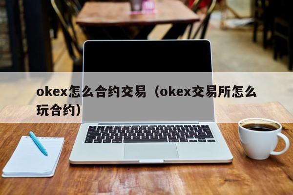 okex怎么合约交易（okex交易所怎么玩合约）-第1张图片-尚力财经