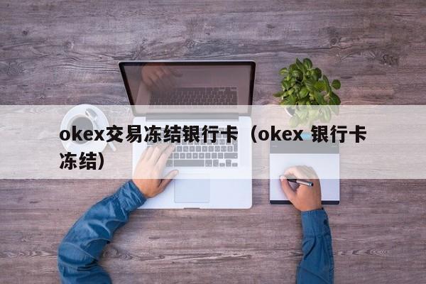 okex交易冻结银行卡（okex 银行卡冻结）-第1张图片-尚力财经