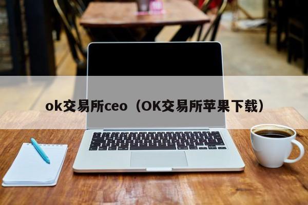 OK Exchange CEO (OK Exchange Apple 下载)